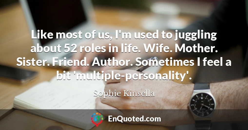 Like most of us, I'm used to juggling about 52 roles in life. Wife. Mother. Sister. Friend. Author. Sometimes I feel a bit 'multiple-personality'.