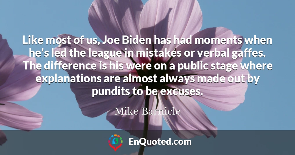 Like most of us, Joe Biden has had moments when he's led the league in mistakes or verbal gaffes. The difference is his were on a public stage where explanations are almost always made out by pundits to be excuses.
