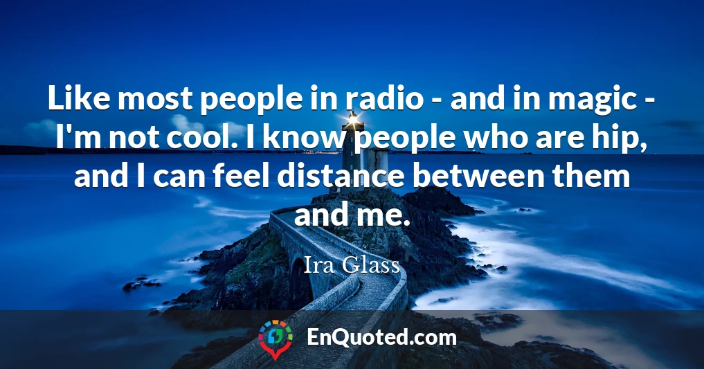 Like most people in radio - and in magic - I'm not cool. I know people who are hip, and I can feel distance between them and me.