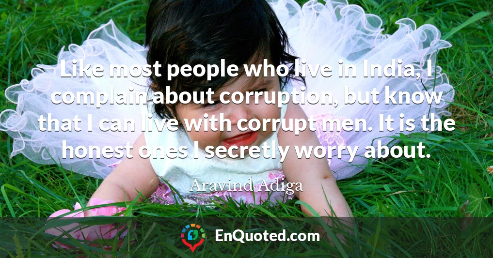 Like most people who live in India, I complain about corruption, but know that I can live with corrupt men. It is the honest ones I secretly worry about.
