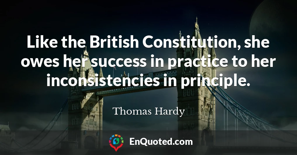 Like the British Constitution, she owes her success in practice to her inconsistencies in principle.