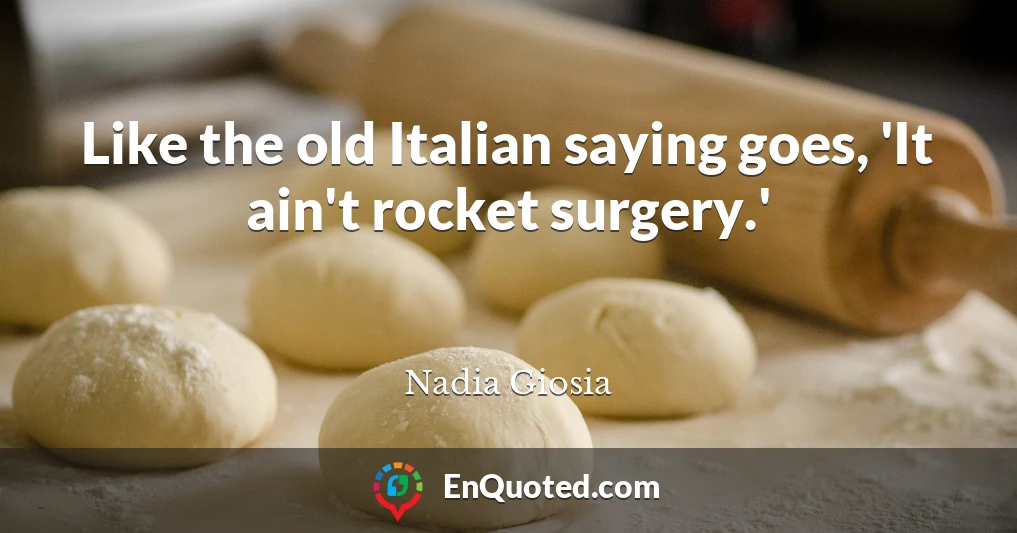 Like the old Italian saying goes, 'It ain't rocket surgery.'