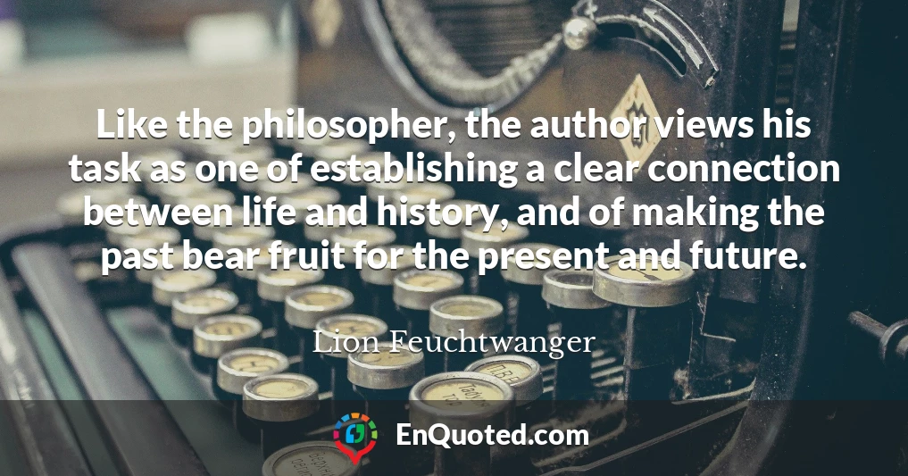 Like the philosopher, the author views his task as one of establishing a clear connection between life and history, and of making the past bear fruit for the present and future.