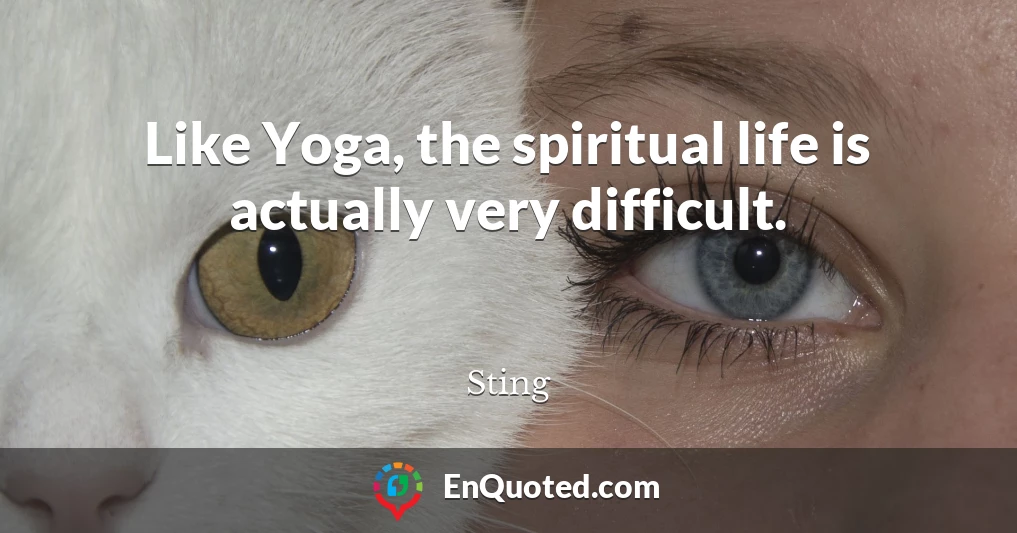 Like Yoga, the spiritual life is actually very difficult.