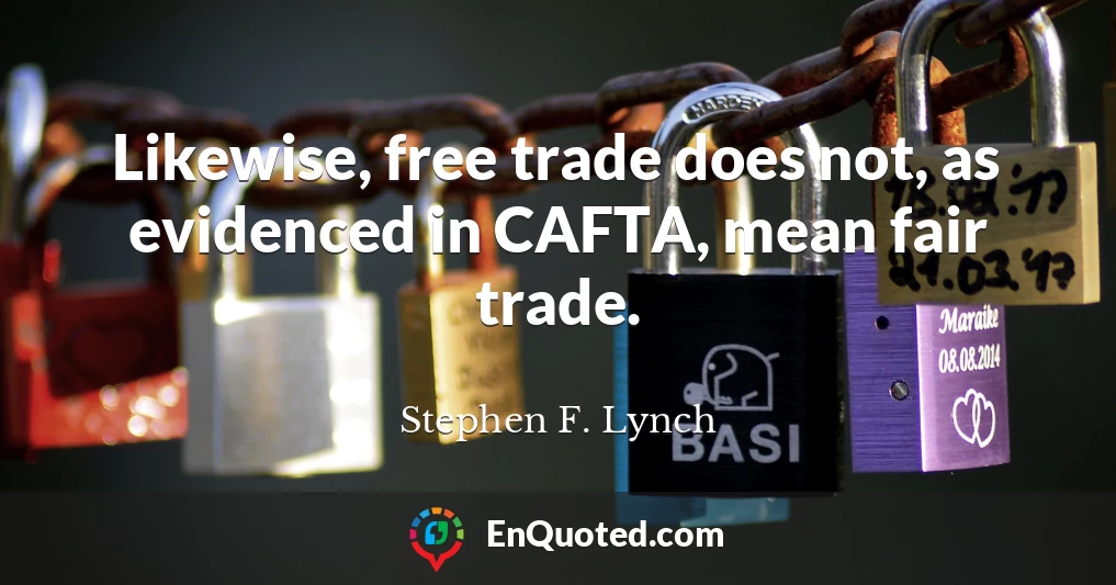 Likewise, free trade does not, as evidenced in CAFTA, mean fair trade.