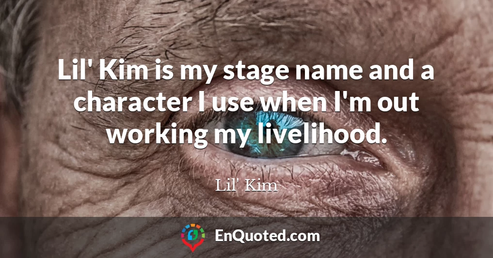 Lil' Kim is my stage name and a character I use when I'm out working my livelihood.