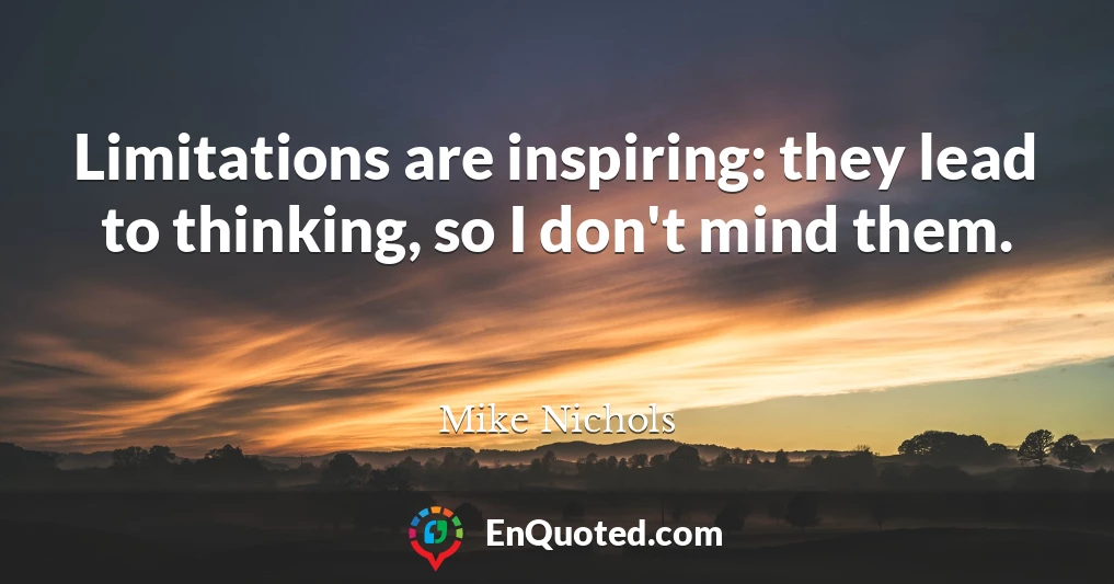 Limitations are inspiring: they lead to thinking, so I don't mind them.