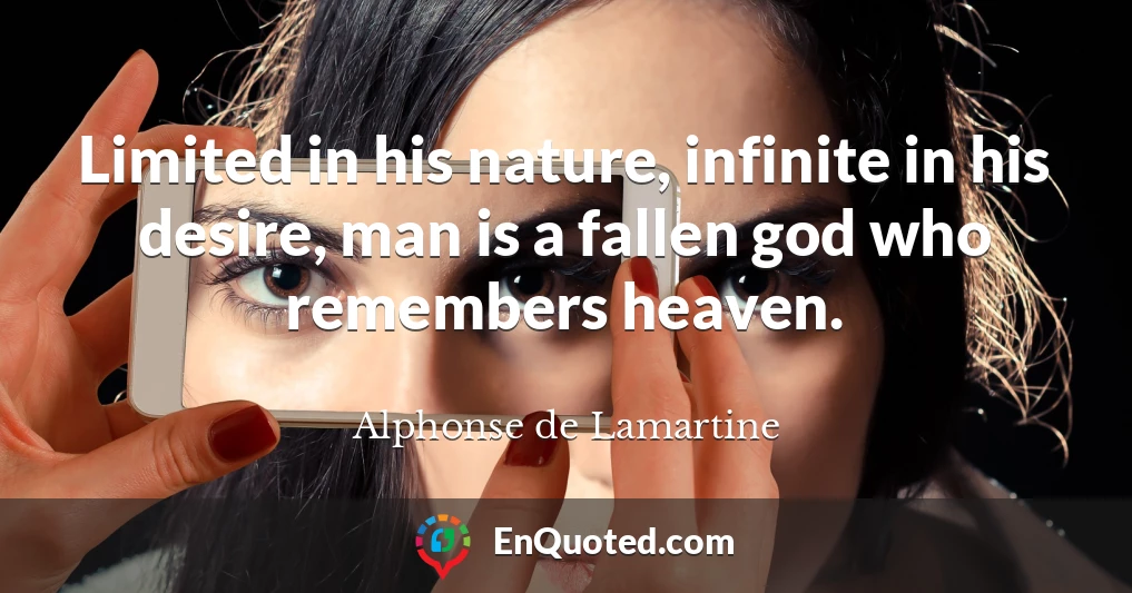 Limited in his nature, infinite in his desire, man is a fallen god who remembers heaven.