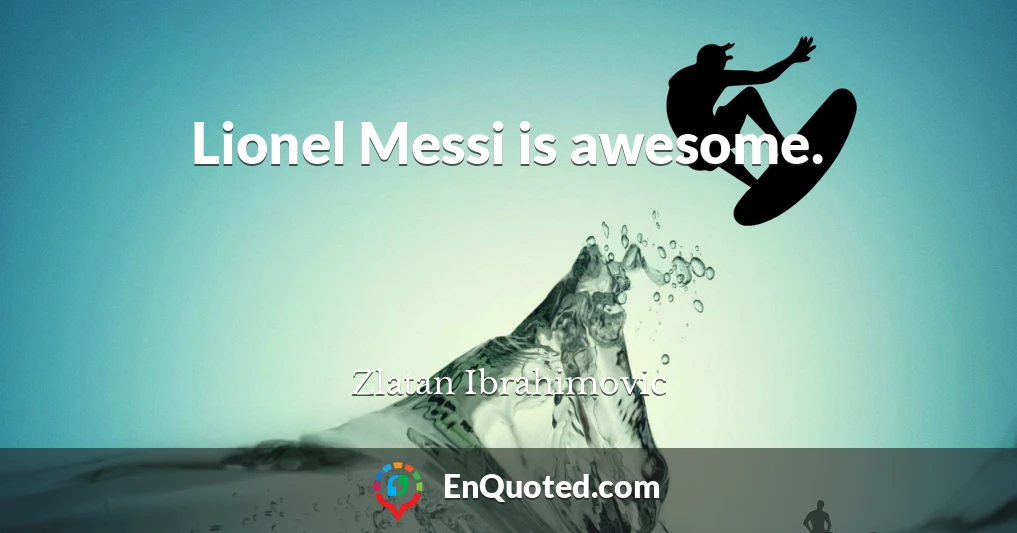 Lionel Messi is awesome.