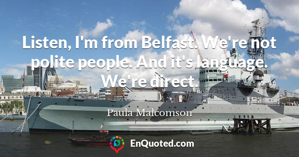 Listen, I'm from Belfast. We're not polite people. And it's language. We're direct.