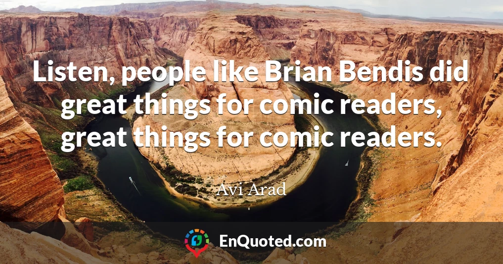 Listen, people like Brian Bendis did great things for comic readers, great things for comic readers.