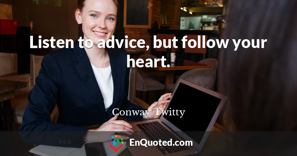 Listen to advice, but follow your heart.