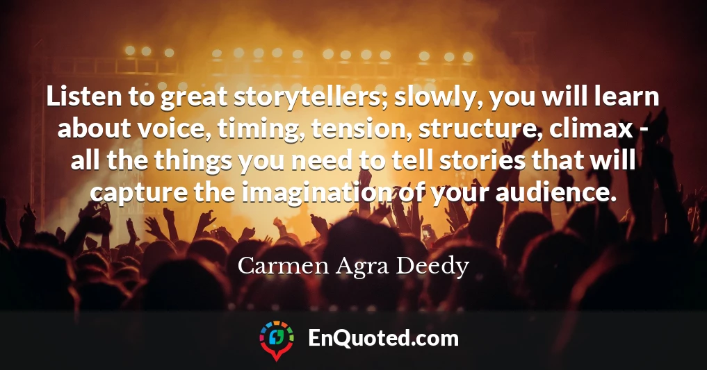 Listen to great storytellers; slowly, you will learn about voice, timing, tension, structure, climax - all the things you need to tell stories that will capture the imagination of your audience.