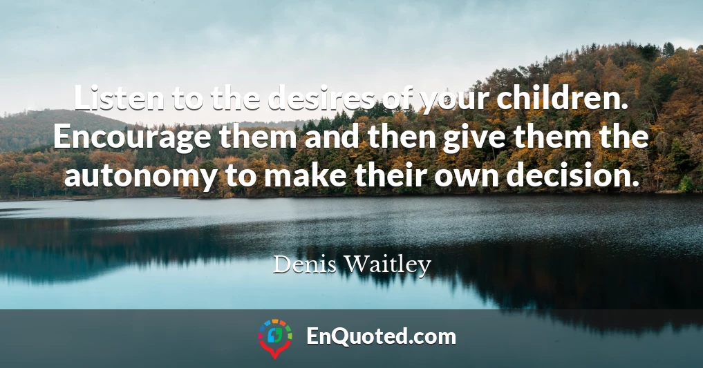 Listen to the desires of your children. Encourage them and then give them the autonomy to make their own decision.