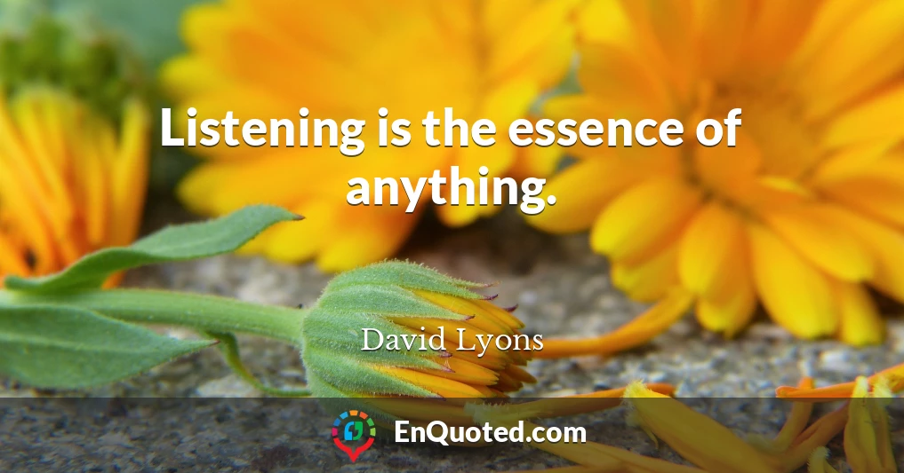 Listening is the essence of anything.