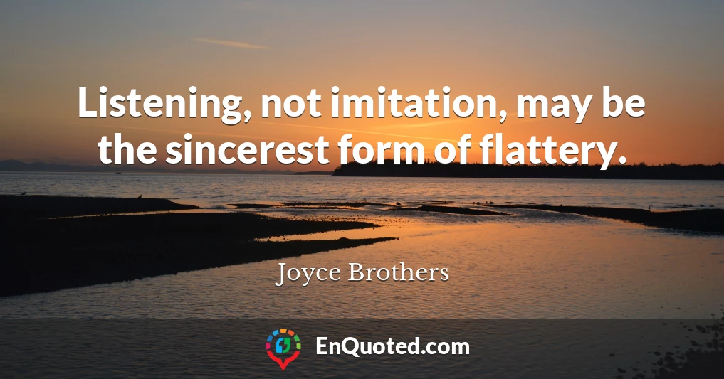 Listening, not imitation, may be the sincerest form of flattery.