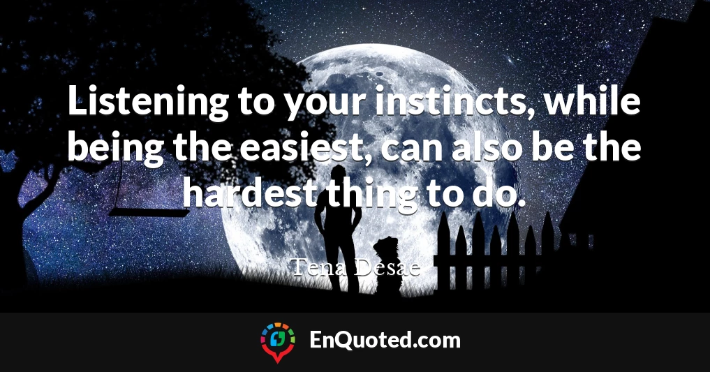 Listening to your instincts, while being the easiest, can also be the hardest thing to do.