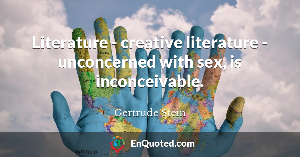 Literature - creative literature - unconcerned with sex, is inconceivable.