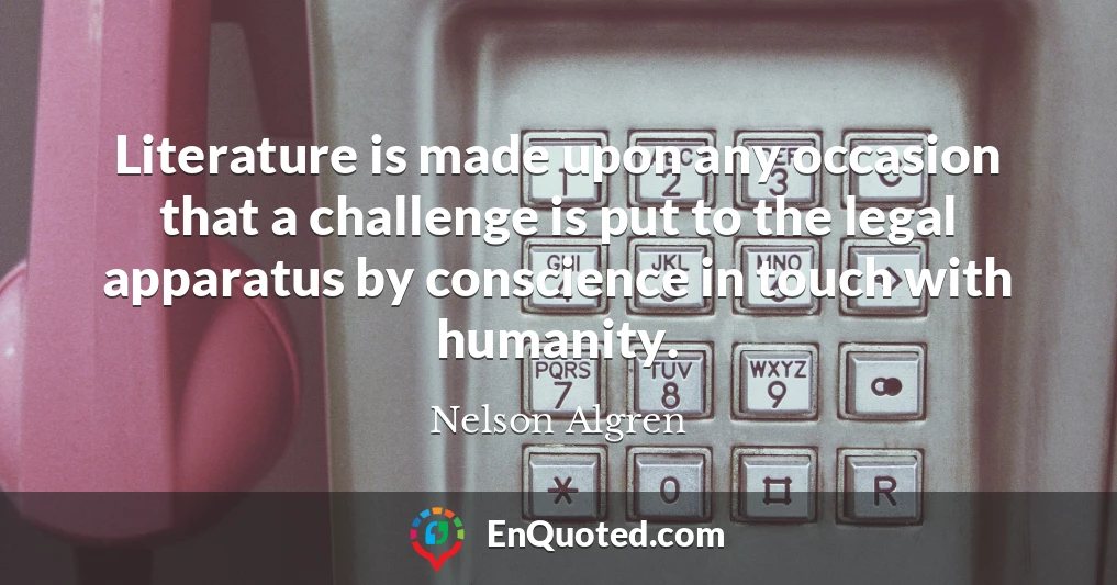 Literature is made upon any occasion that a challenge is put to the legal apparatus by conscience in touch with humanity.