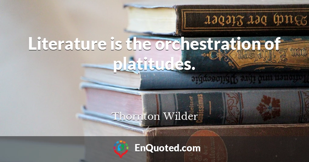 Literature is the orchestration of platitudes.