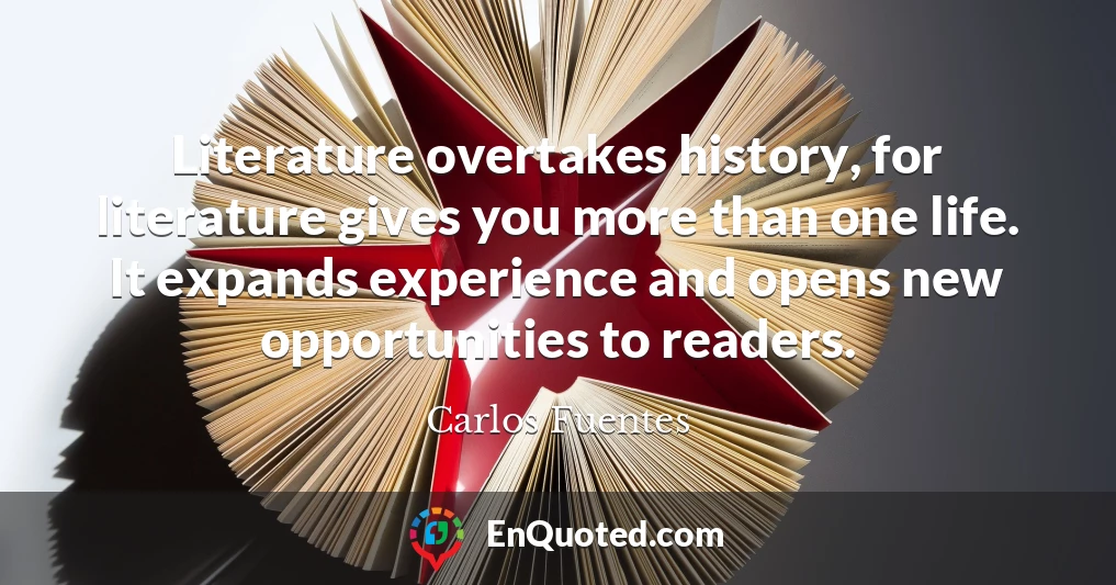 Literature overtakes history, for literature gives you more than one life. It expands experience and opens new opportunities to readers.