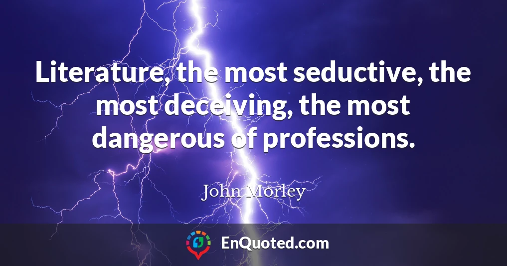 Literature, the most seductive, the most deceiving, the most dangerous of professions.