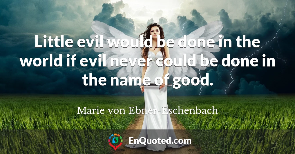 Little evil would be done in the world if evil never could be done in the name of good.