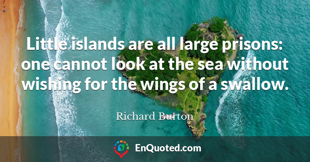 Little islands are all large prisons: one cannot look at the sea without wishing for the wings of a swallow.