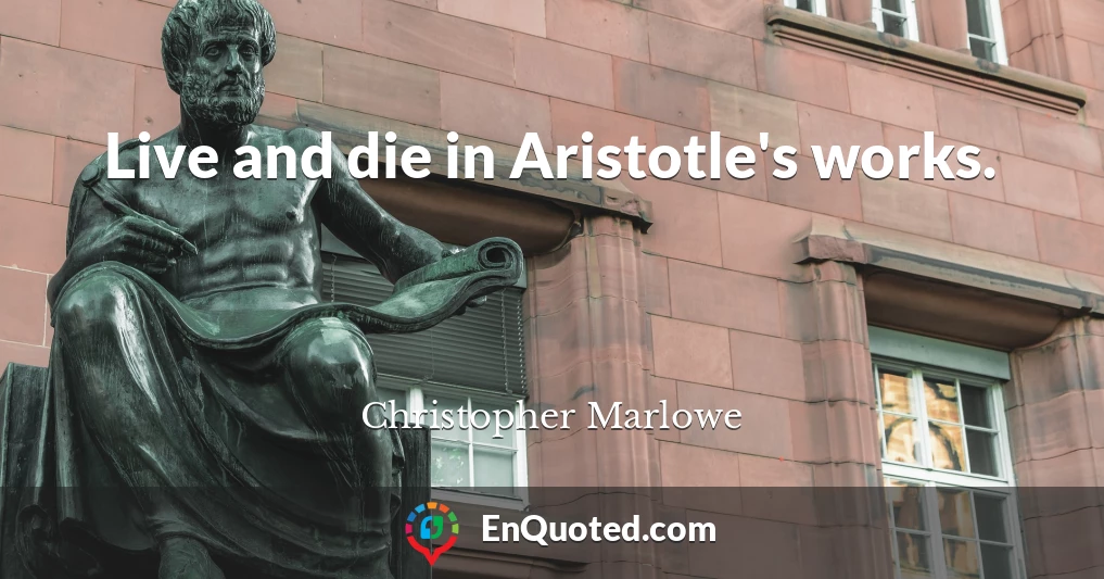 Live and die in Aristotle's works.