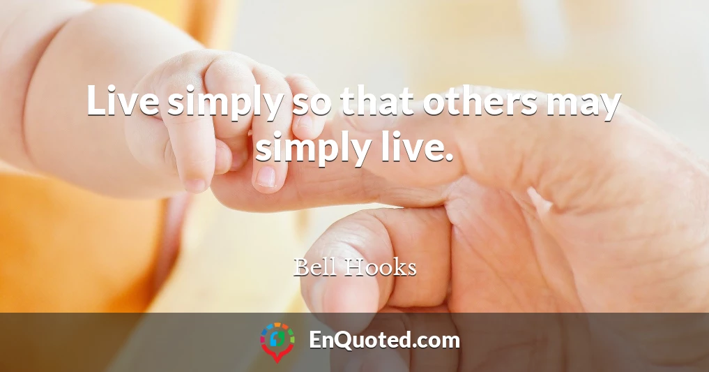 Live simply so that others may simply live.