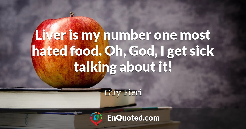 Liver is my number one most hated food. Oh, God, I get sick talking about it!