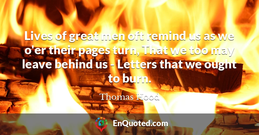 Lives of great men oft remind us as we o'er their pages turn, That we too may leave behind us - Letters that we ought to burn.