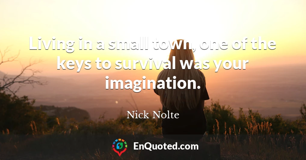Living in a small town, one of the keys to survival was your imagination.