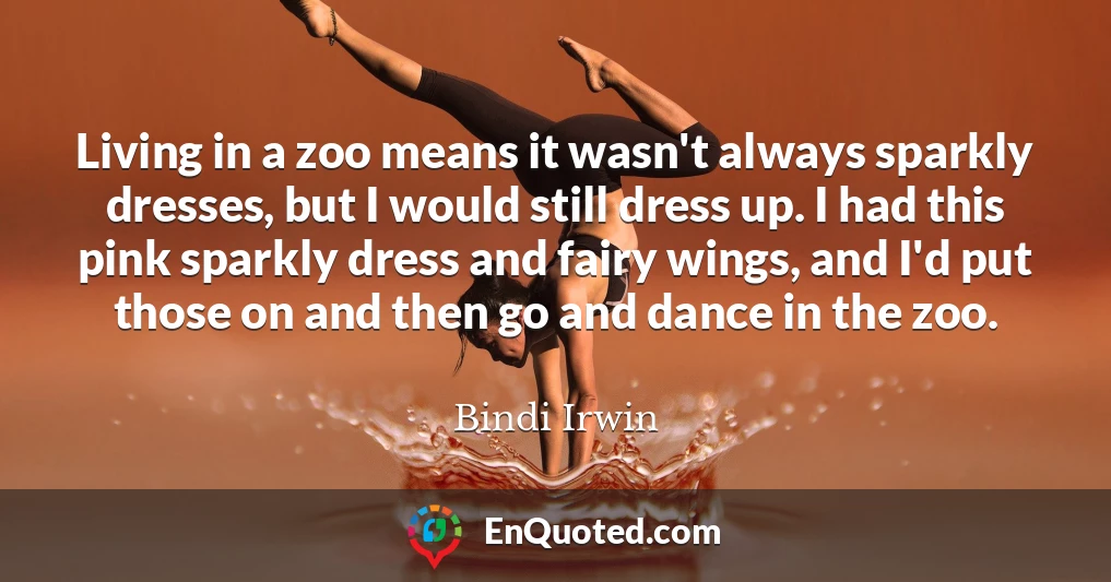 Living in a zoo means it wasn't always sparkly dresses, but I would still dress up. I had this pink sparkly dress and fairy wings, and I'd put those on and then go and dance in the zoo.
