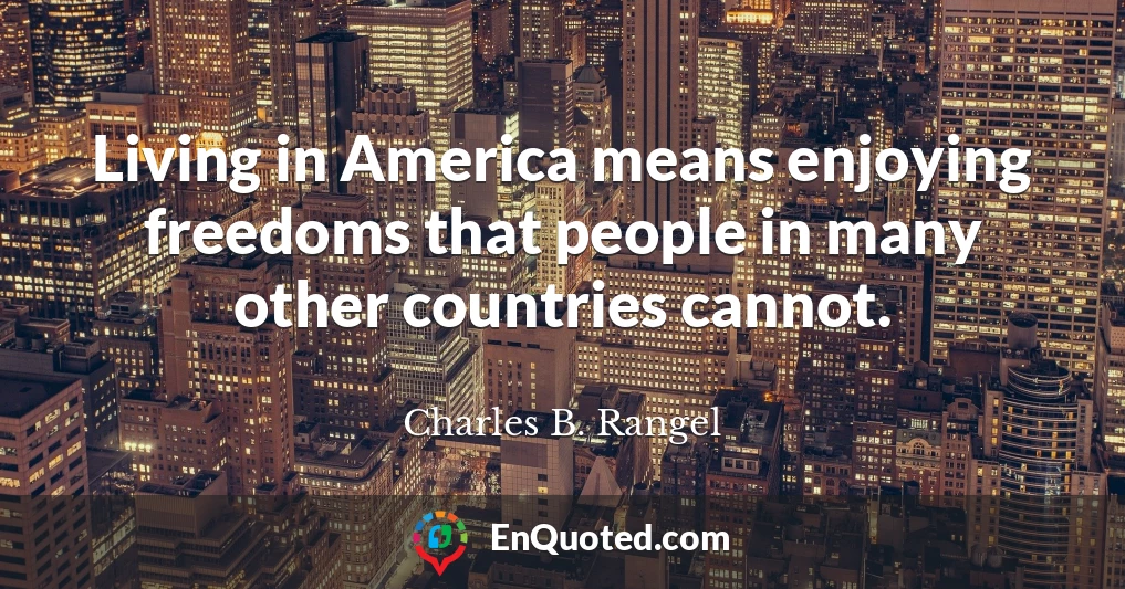 Living in America means enjoying freedoms that people in many other countries cannot.