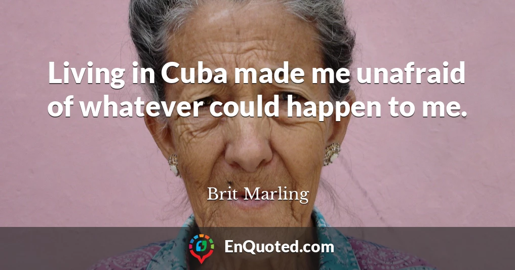 Living in Cuba made me unafraid of whatever could happen to me.