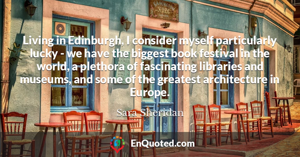 Living in Edinburgh, I consider myself particularly lucky - we have the biggest book festival in the world, a plethora of fascinating libraries and museums, and some of the greatest architecture in Europe.