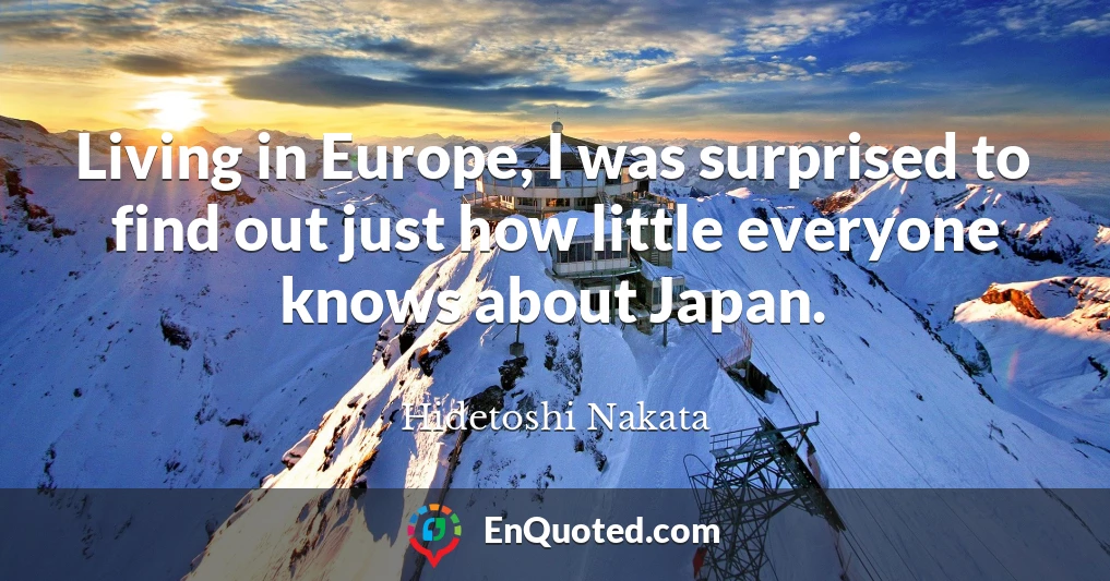 Living in Europe, I was surprised to find out just how little everyone knows about Japan.