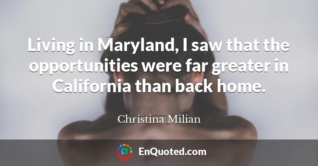 Living in Maryland, I saw that the opportunities were far greater in California than back home.
