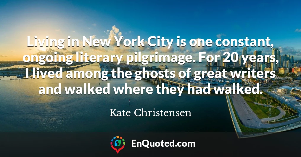 Living in New York City is one constant, ongoing literary pilgrimage. For 20 years, I lived among the ghosts of great writers and walked where they had walked.