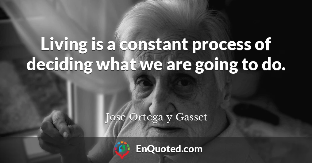 Living is a constant process of deciding what we are going to do.