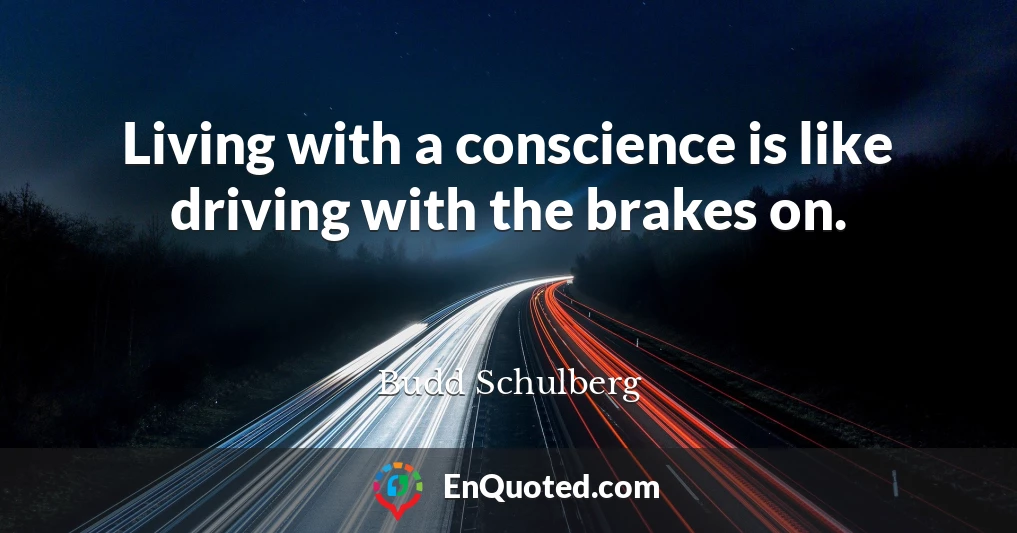 Living with a conscience is like driving with the brakes on.