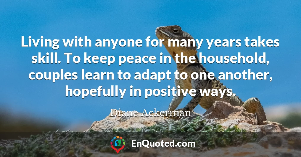 Living with anyone for many years takes skill. To keep peace in the household, couples learn to adapt to one another, hopefully in positive ways.