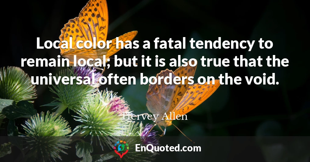Local color has a fatal tendency to remain local; but it is also true that the universal often borders on the void.
