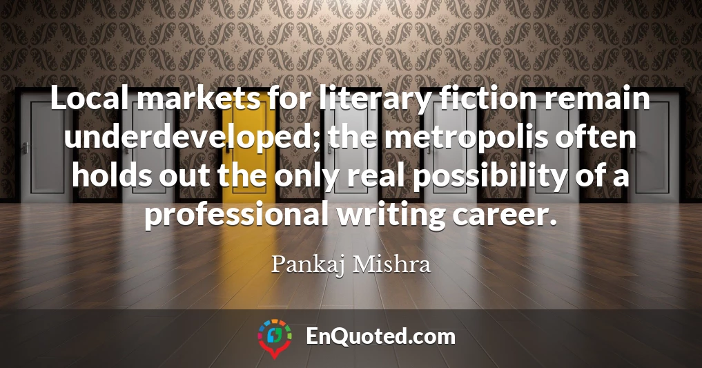 Local markets for literary fiction remain underdeveloped; the metropolis often holds out the only real possibility of a professional writing career.