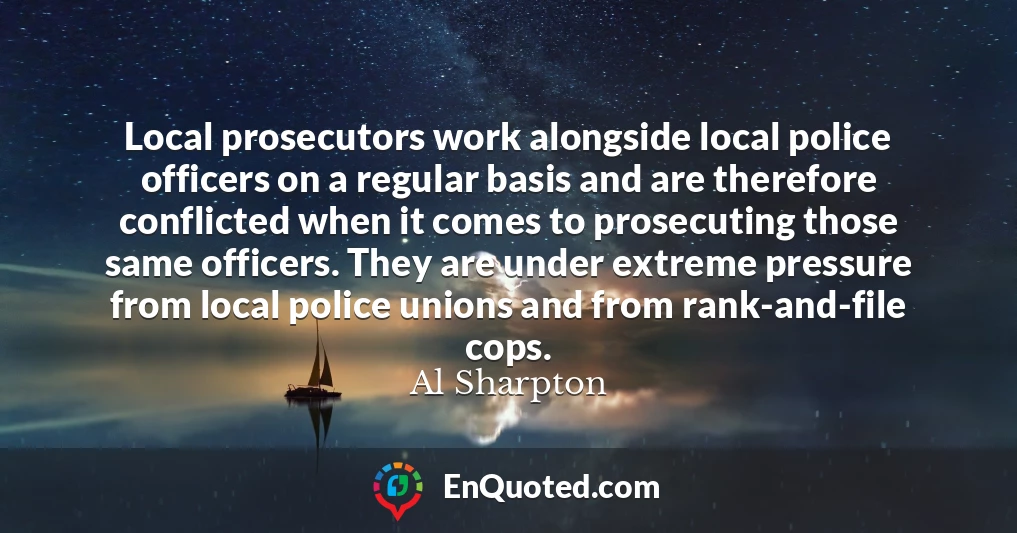 Local prosecutors work alongside local police officers on a regular basis and are therefore conflicted when it comes to prosecuting those same officers. They are under extreme pressure from local police unions and from rank-and-file cops.