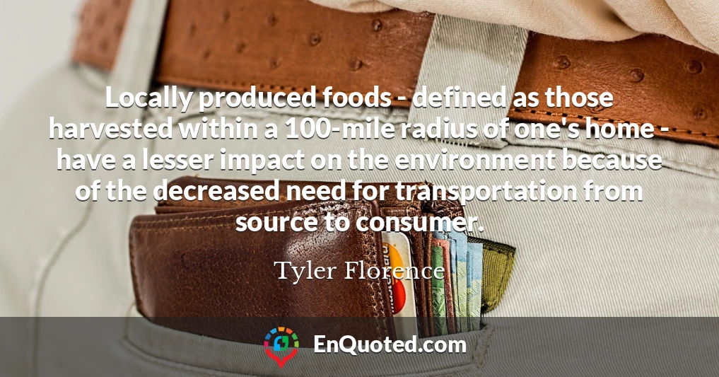 Locally produced foods - defined as those harvested within a 100-mile radius of one's home - have a lesser impact on the environment because of the decreased need for transportation from source to consumer.