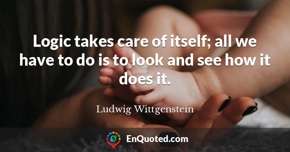 Logic takes care of itself; all we have to do is to look and see how it does it.