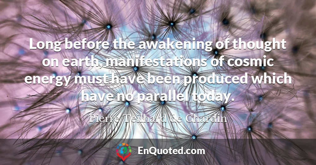 Long before the awakening of thought on earth, manifestations of cosmic energy must have been produced which have no parallel today.