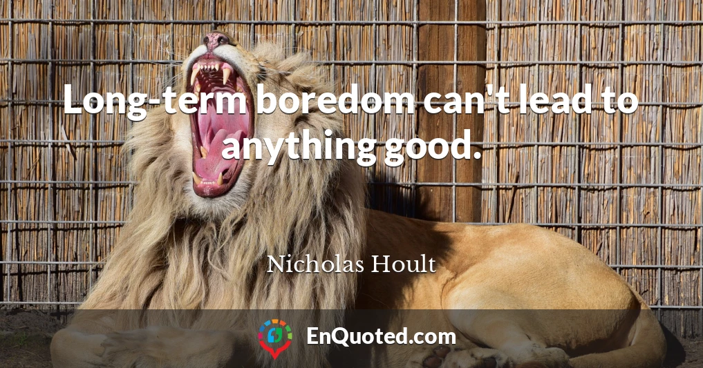 Long-term boredom can't lead to anything good.